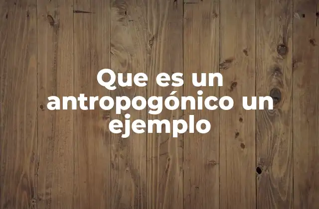 Que es un Antropogónico un Ejemplo