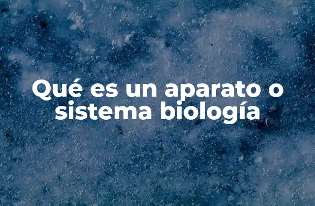 Qué es un Aparato o Sistema Biología