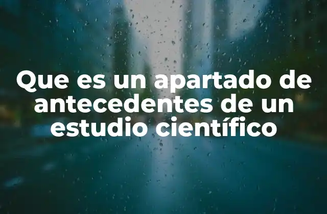 Que es un Apartado de Antecedentes de un Estudio Científico
