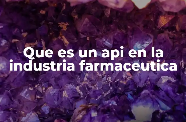 Que es un Api en la Industria Farmaceutica