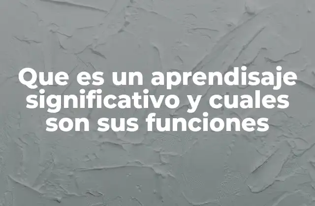 Que es un Aprendisaje Significativo y Cuales Son Sus Funciones