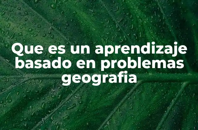 Que es un Aprendizaje Basado en Problemas Geografia