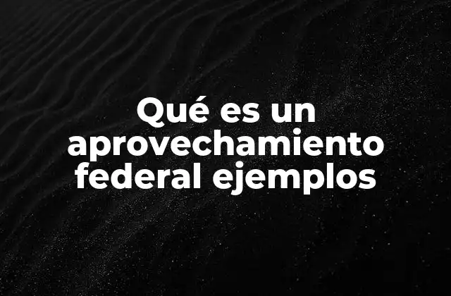 Qué es un Aprovechamiento Federal Ejemplos