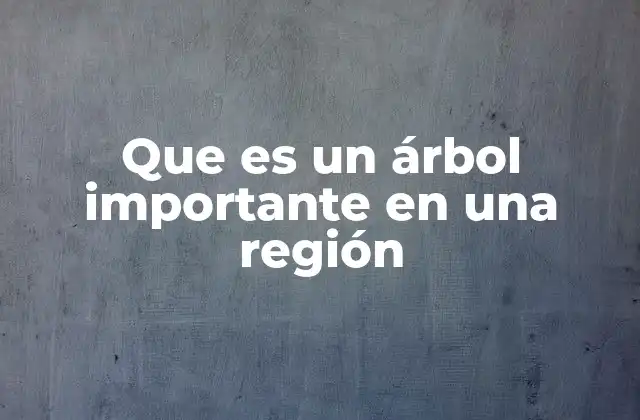 Que es un Árbol Importante en una Región