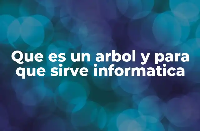 Que es un Arbol y para que Sirve Informatica