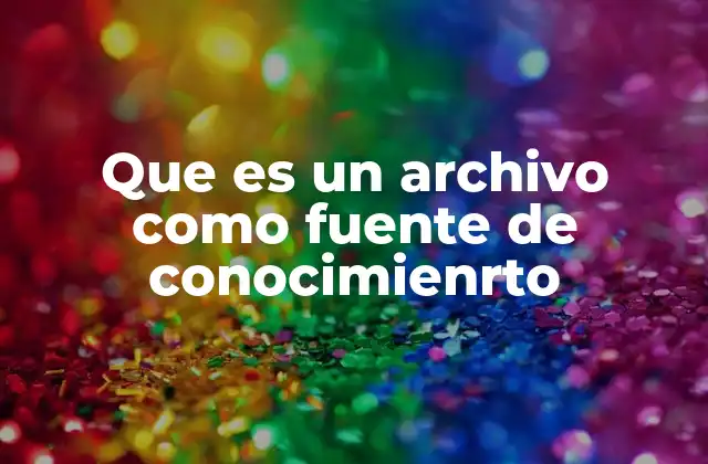 Que es un Archivo como Fuente de Conocimienrto