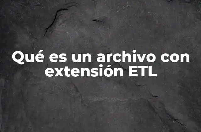 Qué es un Archivo con Extensión Etl
