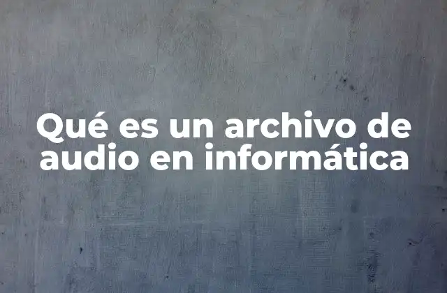 Qué es un Archivo de Audio en Informática
