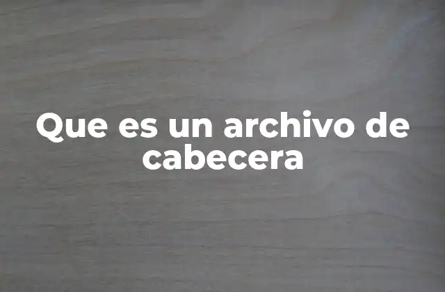 Que es un Archivo de Cabecera