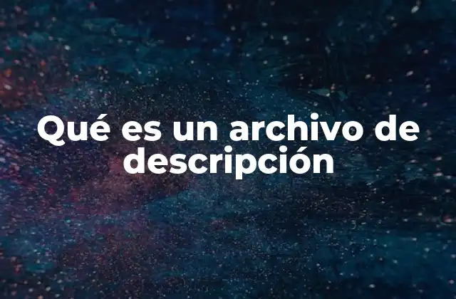 Qué es un Archivo de Descripción 2 La importancia de los archivos de descripción en la gestión de contenido digital