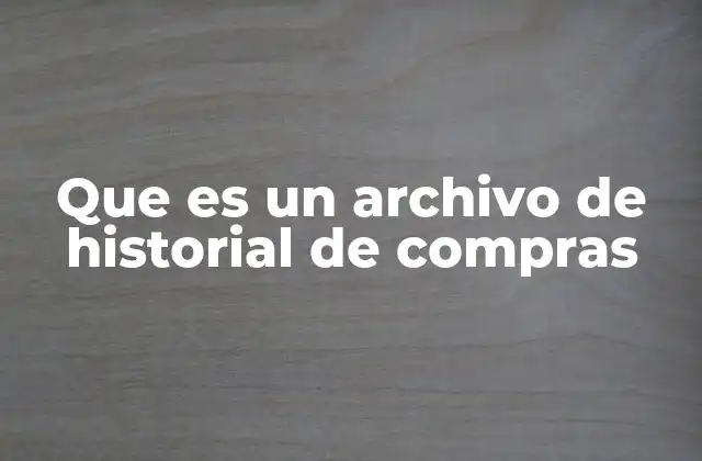Que es un Archivo de Historial de Compras