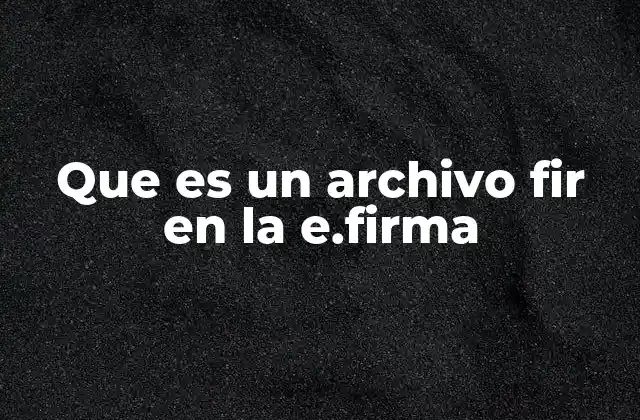 Que es un Archivo Fir en la E.firma
