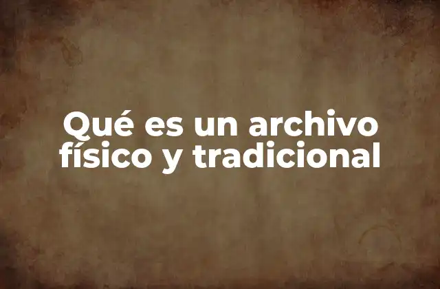 Qué es un Archivo Físico y Tradicional