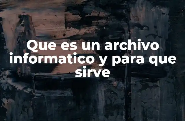 Que es un Archivo Informatico y para que Sirve