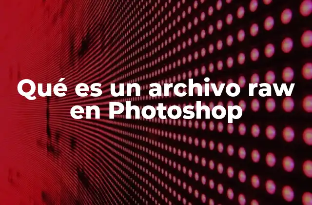 Qué es un Archivo Raw en Photoshop