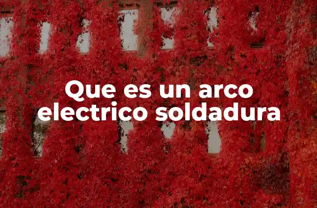 Que es un Arco Electrico Soldadura