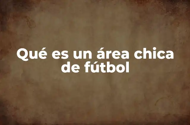 Qué es un Área Chica de Fútbol