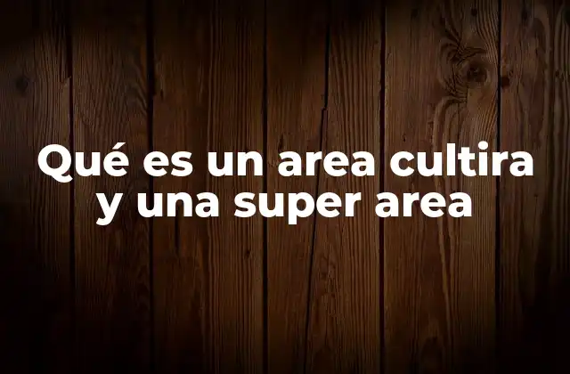 Qué es un Area Cultira y una Super Area