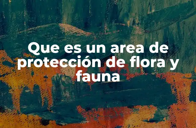 Que es un Area de Protección de Flora y Fauna