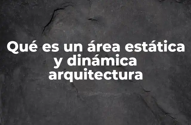 Qué es un Área Estática y Dinámica Arquitectura