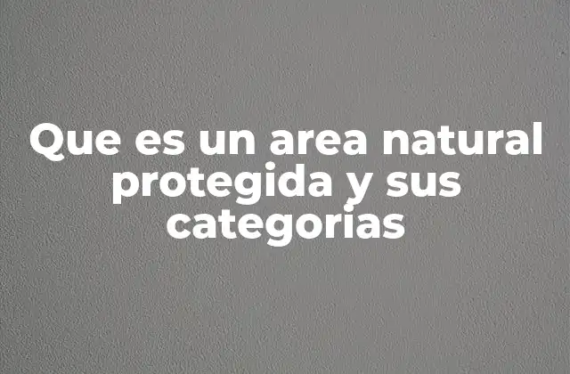 Que es un Area Natural Protegida y Sus Categorias