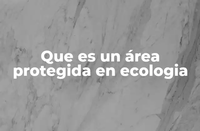 Que es un Área Protegida en Ecologia