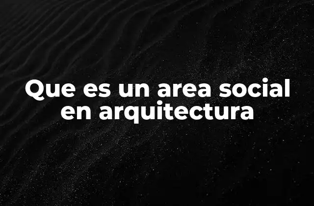 Que es un Area Social en Arquitectura