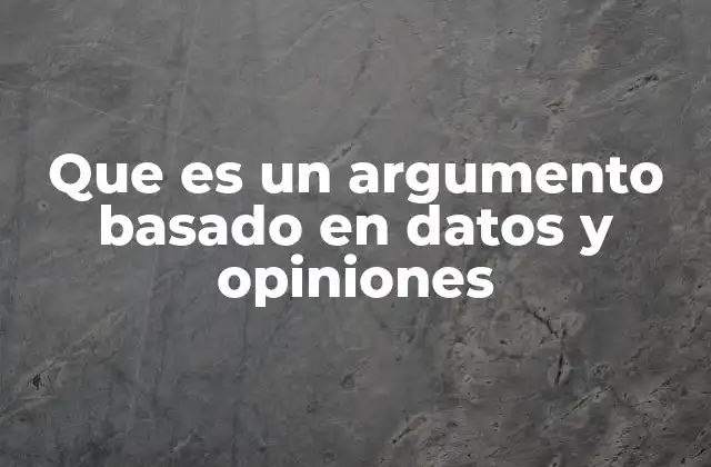 Que es un Argumento Basado en Datos y Opiniones