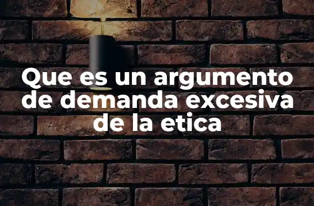 Que es un Argumento de Demanda Excesiva de la Etica