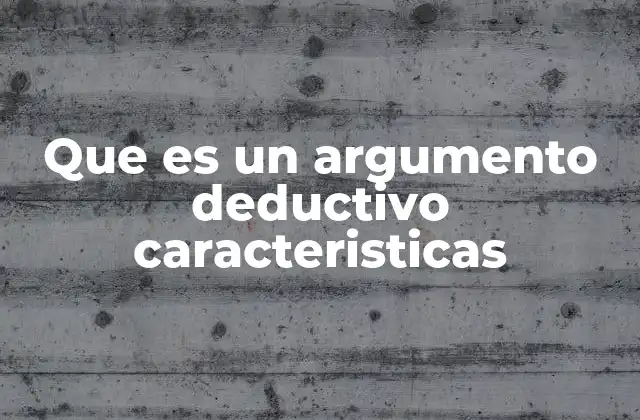 Que es un Argumento Deductivo Caracteristicas 2 La lógica detrás de los razonamientos válidos