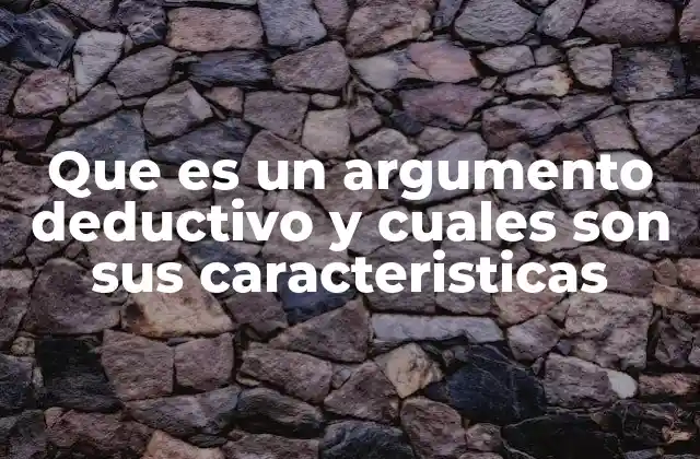 Que es un Argumento Deductivo y Cuales Son Sus Caracteristicas