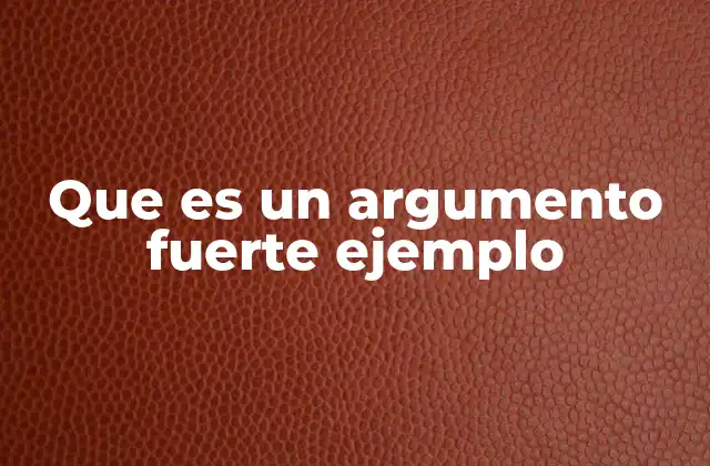 Que es un Argumento Fuerte Ejemplo