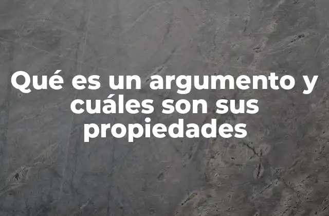 Qué es un Argumento y Cuáles Son Sus Propiedades