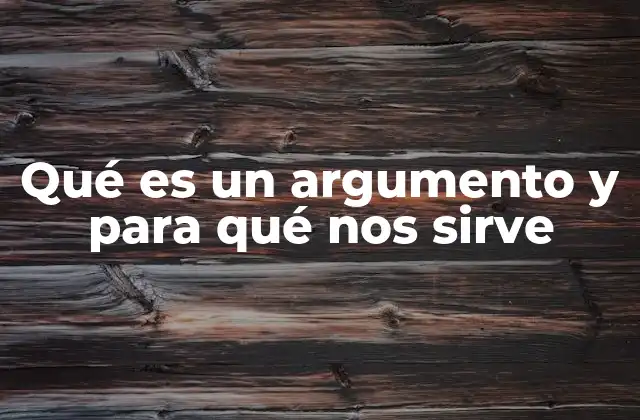 Qué es un Argumento y para Qué Nos Sirve