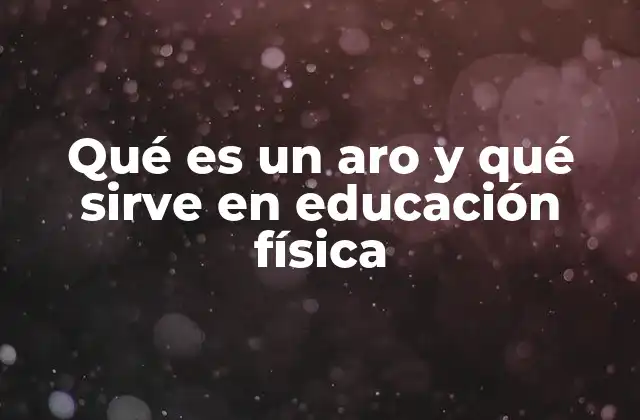 Qué es un Aro y Qué Sirve en Educación Física