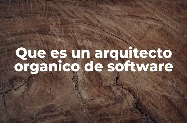 Que es un Arquitecto Organico de Software