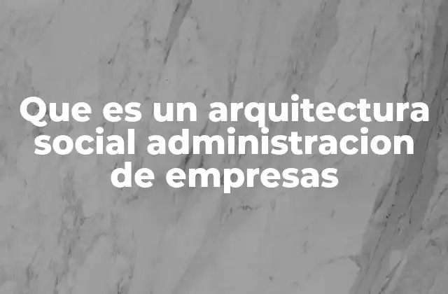 Que es un Arquitectura Social Administracion de Empresas