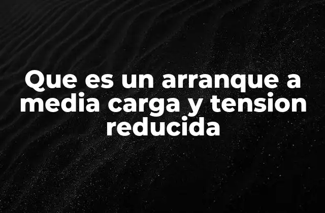 Que es un Arranque a Media Carga y Tension Reducida