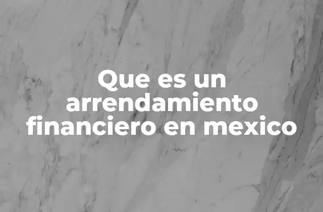 Que es un Arrendamiento Financiero en Mexico