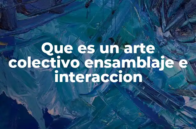 La dinámica del arte colaborativo en el ensamblaje y la interacción