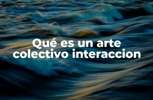 Qué es un Arte Colectivo Interaccion
