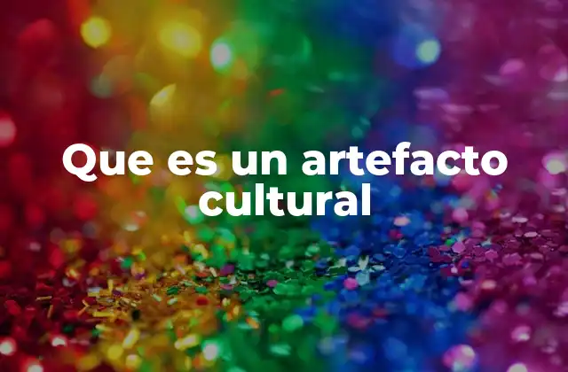 Que es un Artefacto Cultural