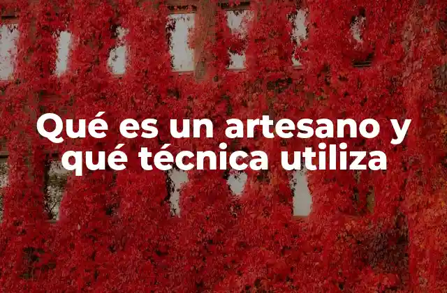 Qué es un Artesano y Qué Técnica Utiliza