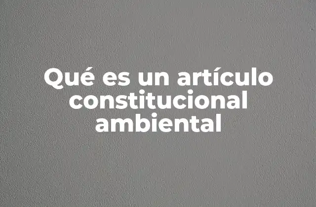 Qué es un Artículo Constitucional Ambiental