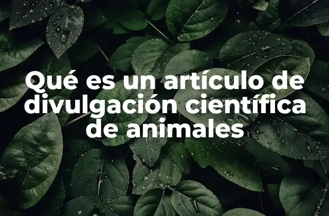 Qué es un Artículo de Divulgación Científica de Animales 2 La importancia de acercar la ciencia animal al público