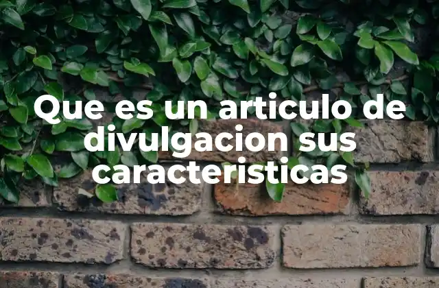 Que es un Articulo de Divulgacion Sus Caracteristicas