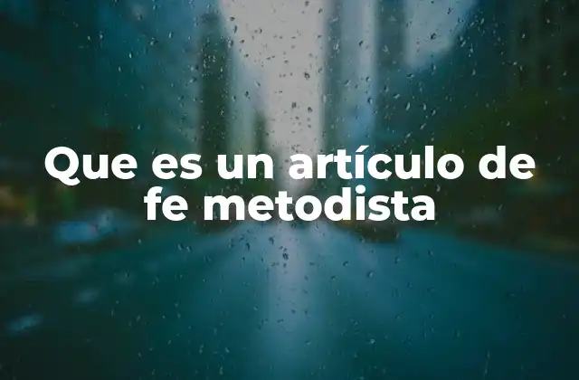 Que es un Artículo de Fe Metodista