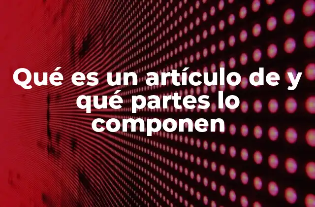 Qué es un Artículo de y Qué Partes Lo Componen