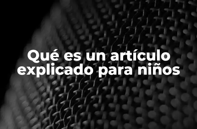 Qué es un Artículo Explicado para Niños