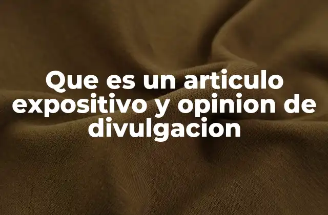 Que es un Articulo Expositivo y Opinion de Divulgacion
